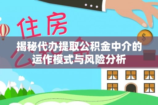 翁源揭秘代办提取公积金中介的运作模式与风险分析