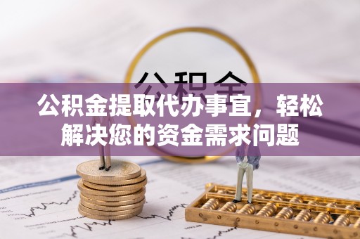 翁源公积金提取代办事宜，轻松解决您的资金需求问题