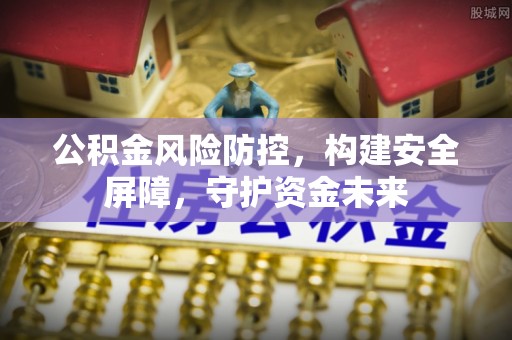 翁源公积金风险防控，构建安全屏障，守护资金未来