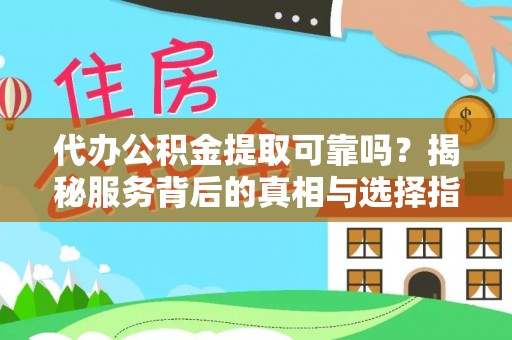 翁源代办公积金提取可靠吗？揭秘服务背后的真相与选择指南