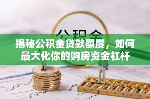 翁源揭秘公积金贷款额度，如何最大化你的购房资金杠杆