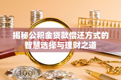 翁源揭秘公积金贷款偿还方式的智慧选择与理财之道