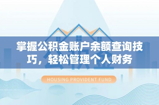 翁源掌握公积金账户余额查询技巧，轻松管理个人财务