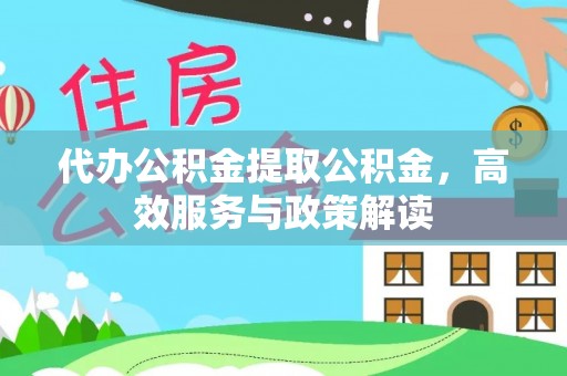 翁源代办公积金提取公积金，高效服务与政策解读