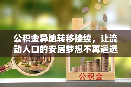 翁源公积金异地转移接续，让流动人口的安居梦想不再遥远
