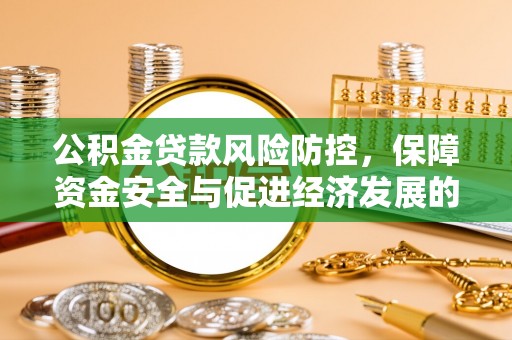 翁源公积金贷款风险防控，保障资金安全与促进经济发展的平衡之道