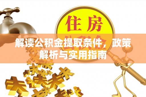翁源解读公积金提取条件，政策解析与实用指南