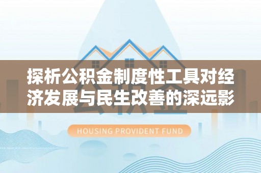 翁源探析公积金制度性工具对经济发展与民生改善的深远影响