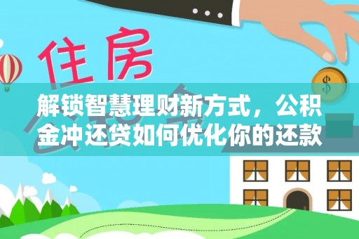 翁源解锁智慧理财新方式，公积金冲还贷如何优化你的还款计划