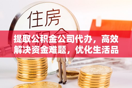 翁源提取公积金公司代办，高效解决资金难题，优化生活品质