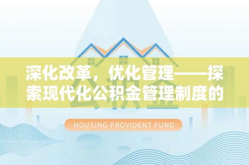 翁源深化改革，优化管理——探索现代化公积金管理制度的实践与未来