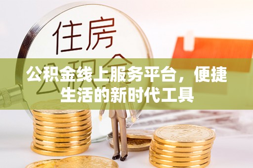 翁源公积金线上服务平台，便捷生活的新时代工具