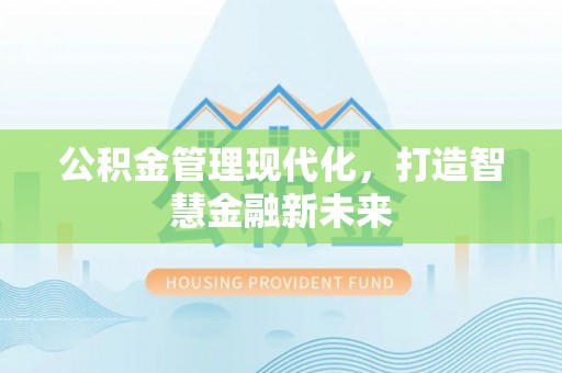 翁源公积金管理现代化，打造智慧金融新未来