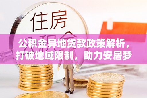 翁源公积金异地贷款政策解析，打破地域限制，助力安居梦想