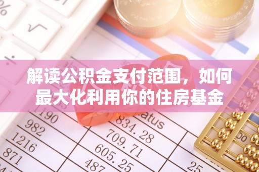 翁源解读公积金支付范围，如何最大化利用你的住房基金