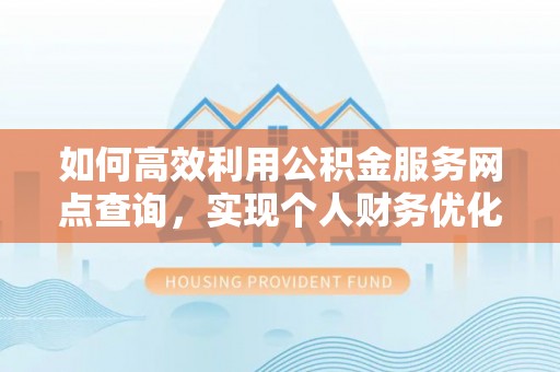翁源如何高效利用公积金服务网点查询，实现个人财务优化