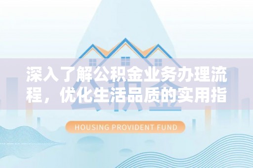 翁源深入了解公积金业务办理流程，优化生活品质的实用指南