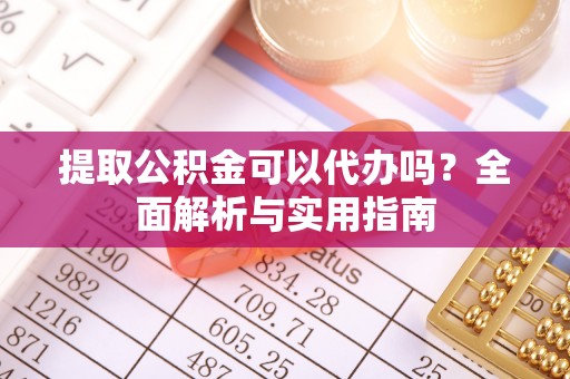翁源提取公积金可以代办吗？全面解析与实用指南