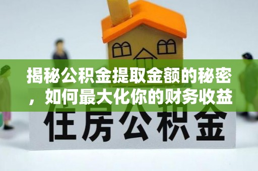 翁源揭秘公积金提取金额的秘密，如何最大化你的财务收益