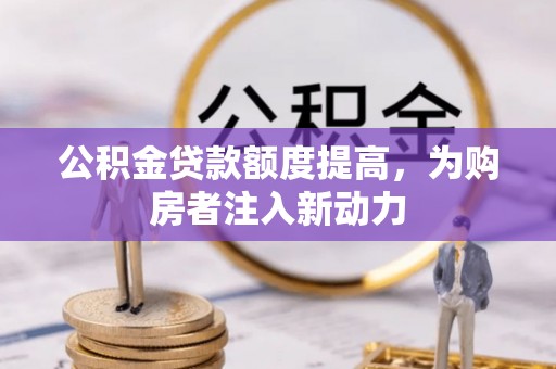 翁源公积金贷款额度提高，为购房者注入新动力