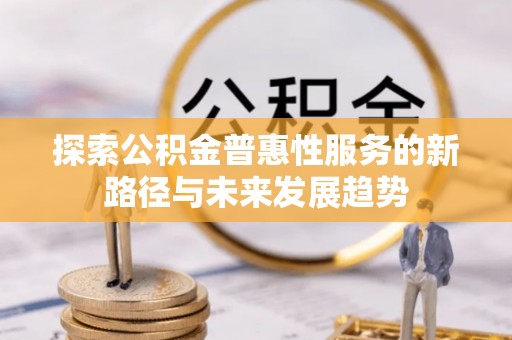 翁源探索公积金普惠性服务的新路径与未来发展趋势
