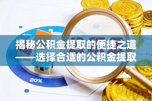 翁源揭秘公积金提取的便捷之道——选择合适的公积金提取代办单位