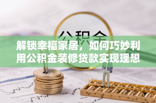 翁源解锁幸福家居，如何巧妙利用公积金装修贷款实现理想空间
