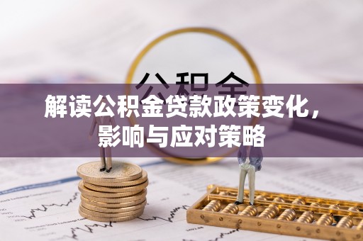 翁源解读公积金贷款政策变化，影响与应对策略