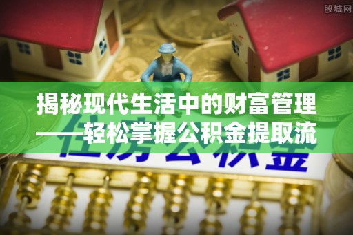 翁源揭秘现代生活中的财富管理——轻松掌握公积金提取流程的艺术