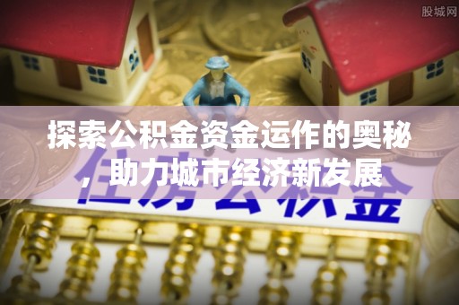 翁源探索公积金资金运作的奥秘，助力城市经济新发展