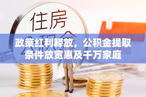 翁源政策红利释放，公积金提取条件放宽惠及千万家庭