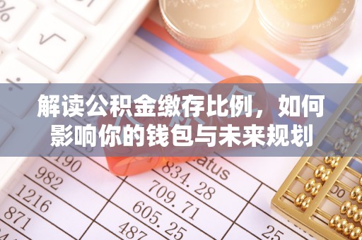 翁源解读公积金缴存比例，如何影响你的钱包与未来规划