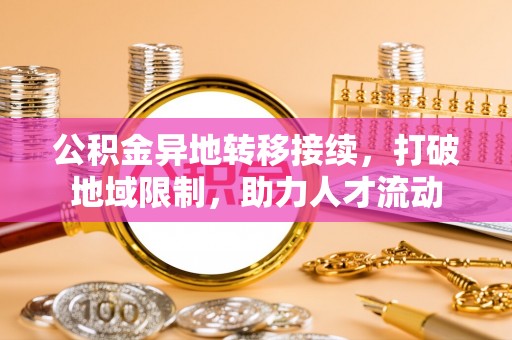 翁源公积金异地转移接续，打破地域限制，助力人才流动