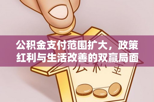 翁源公积金支付范围扩大，政策红利与生活改善的双赢局面