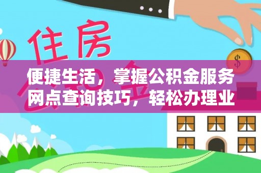 翁源便捷生活，掌握公积金服务网点查询技巧，轻松办理业务