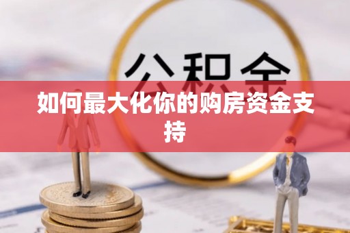 翁源如何最大化你的购房资金支持