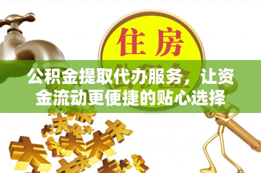 翁源公积金提取代办服务，让资金流动更便捷的贴心选择