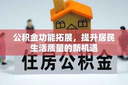 翁源公积金功能拓展，提升居民生活质量的新机遇