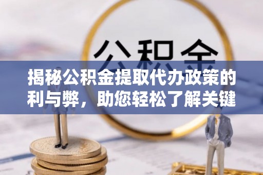 翁源揭秘公积金提取代办政策的利与弊，助您轻松了解关键要点