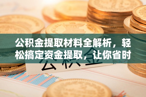 翁源公积金提取材料全解析，轻松搞定资金提取，让你省时又省心