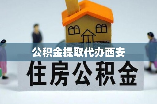 翁源公积金提取代办西安