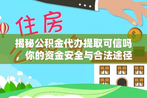 翁源揭秘公积金代办提取可信吗，你的资金安全与合法途径全解析