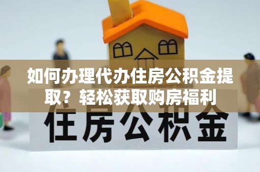 翁源如何办理代办住房公积金提取？轻松获取购房福利