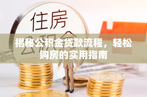翁源揭秘公积金贷款流程，轻松购房的实用指南
