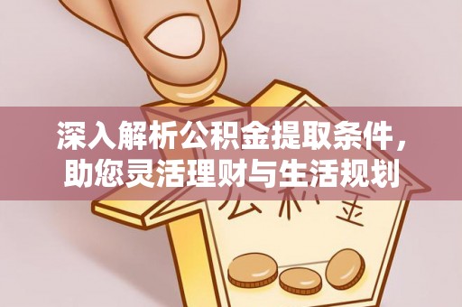 翁源深入解析公积金提取条件，助您灵活理财与生活规划