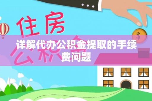 翁源详解代办公积金提取的手续费问题