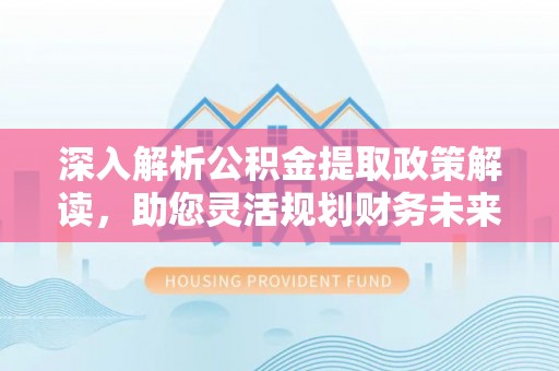 翁源深入解析公积金提取政策解读，助您灵活规划财务未来