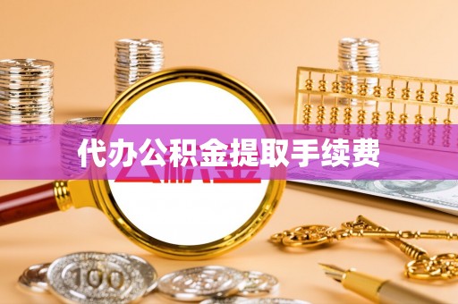 翁源代办公积金提取手续费