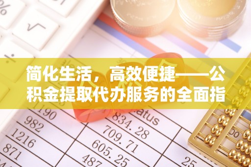 翁源简化生活，高效便捷——公积金提取代办服务的全面指南