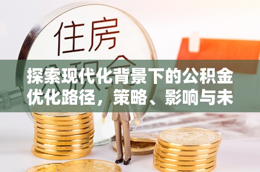 翁源探索现代化背景下的公积金优化路径，策略、影响与未来展望